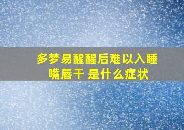 多梦易醒醒后难以入睡 嘴唇干 是什么症状